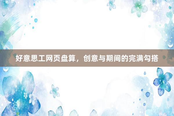 好意思工网页盘算，创意与期间的完满勾搭