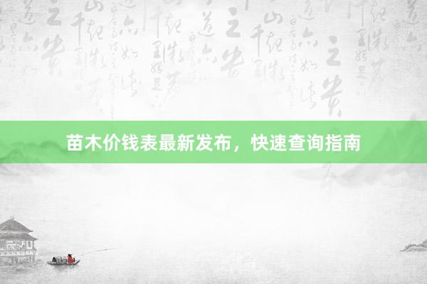 苗木价钱表最新发布,快速查询指南