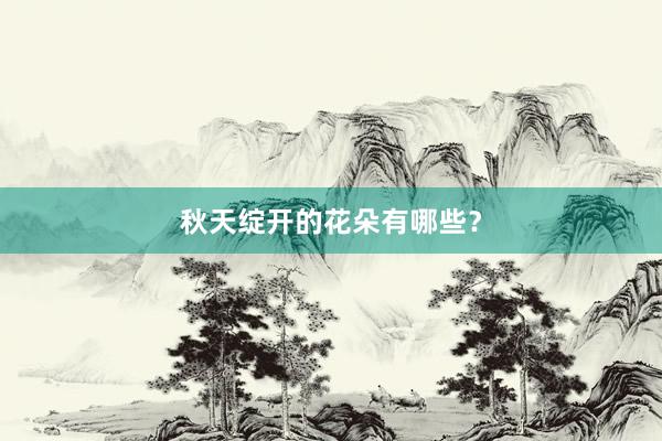 秋天绽开的花朵有哪些?
