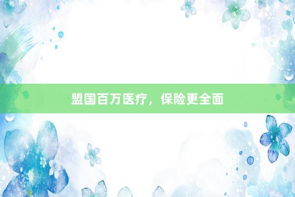 盟国百万医疗，保险更全面