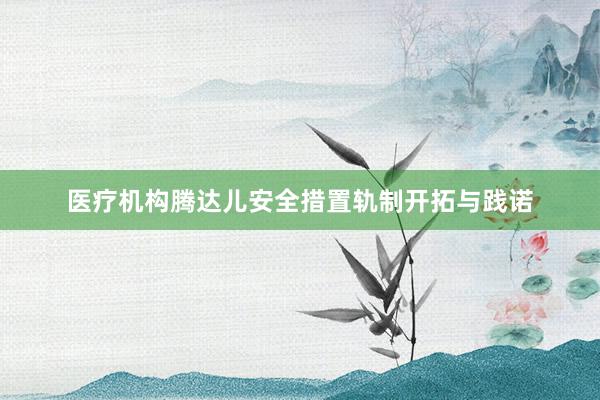 医疗机构腾达儿安全措置轨制开拓与践诺